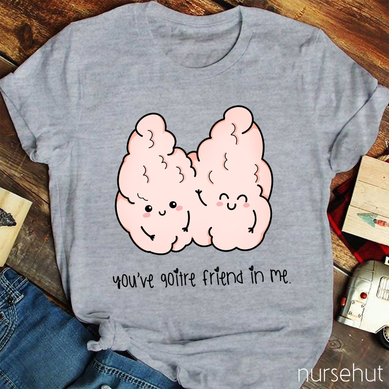 You've Goitre Friend In Me Nurse T-Shirt