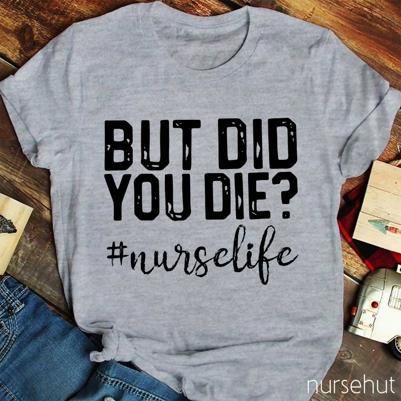 But Did You Die Nurse Life Nurse T-Shirt