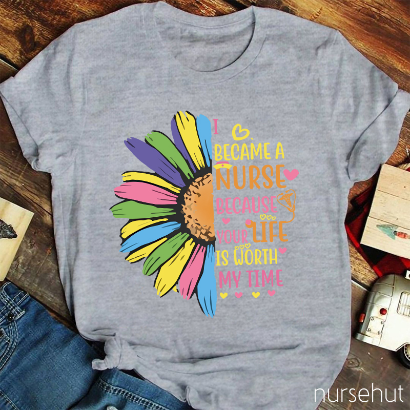 I Become A Nurse Because Your Life Is Worth My Time Nurse T-Shirt