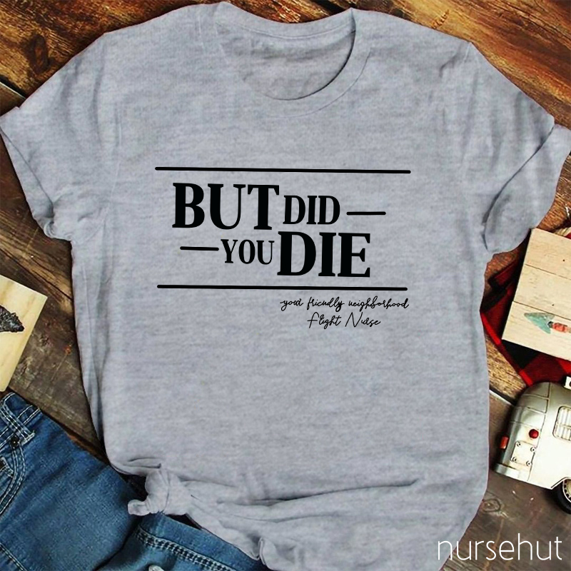 But Did You Die Nurse T-Shirt