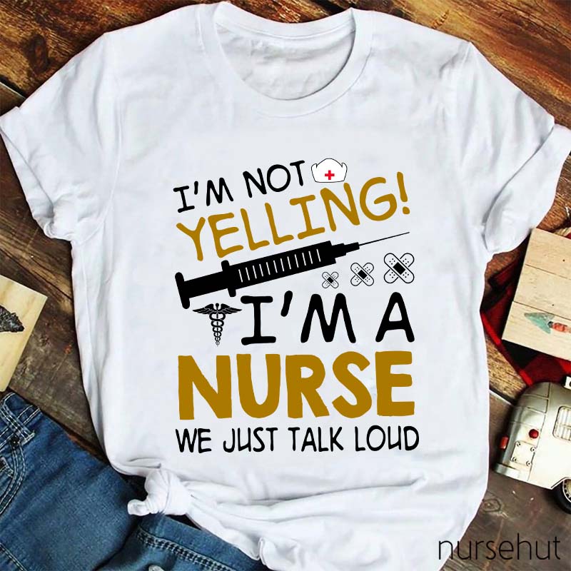 I'm Not Yelling I'm A Nurse We Just Talk Loud Nurse T-Shirt
