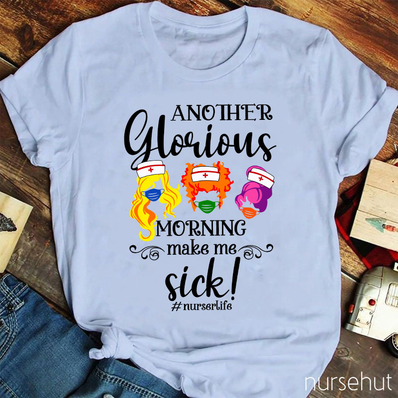 Another Glorious Morning Make Me Sick Nurse T-Shirt