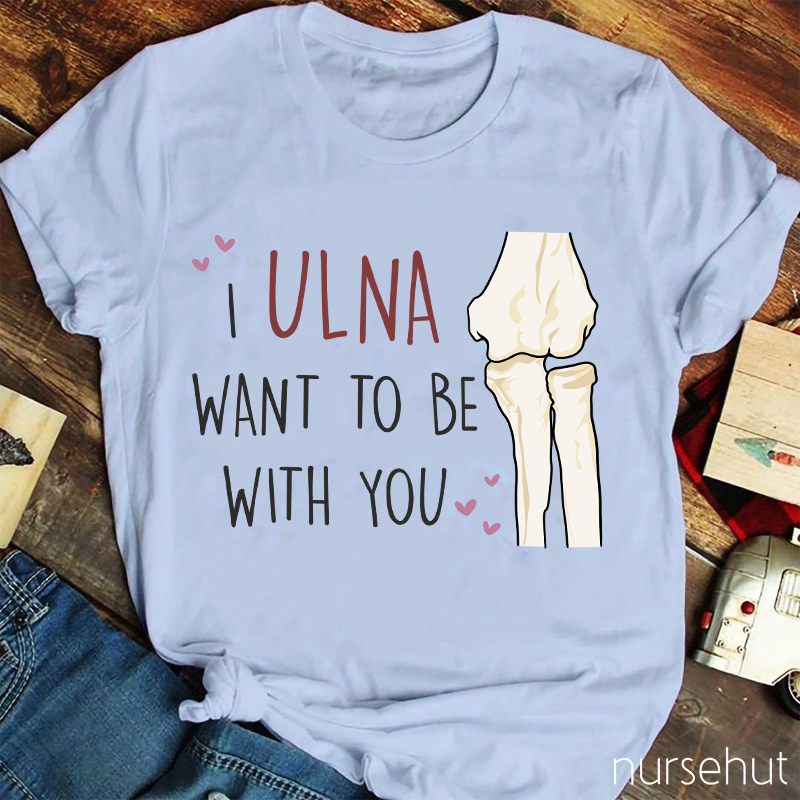 I Ulna Want Be With You Nurse T-Shirt