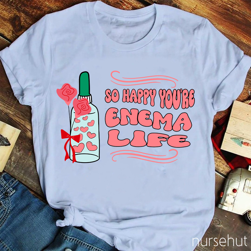 So Happy You're Enema Life Nurse T-Shirt