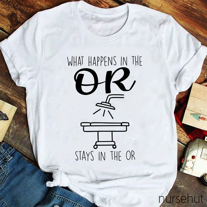 What Happens In The Or Stays In The Or Nurse T-Shirt
