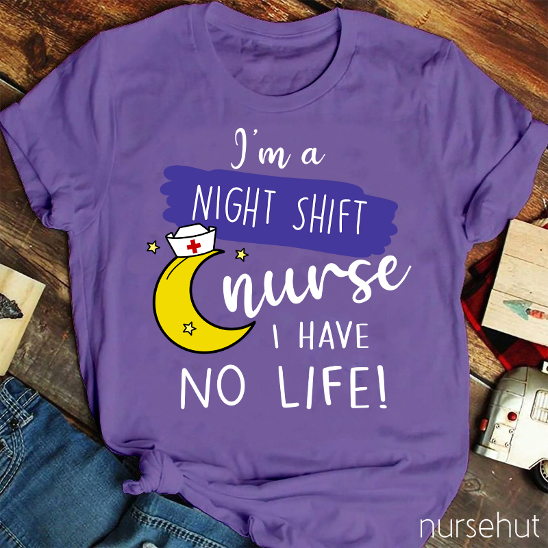 I'm A Night Shift Nurse I Have No Life Nurse T-Shirt