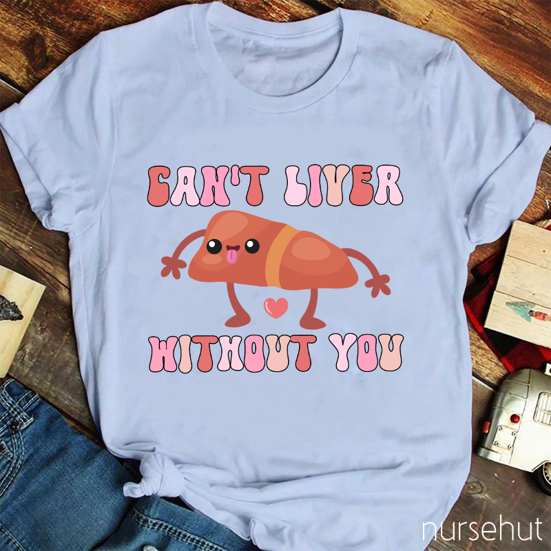 Can't Liver Without You Nurse T-Shirt