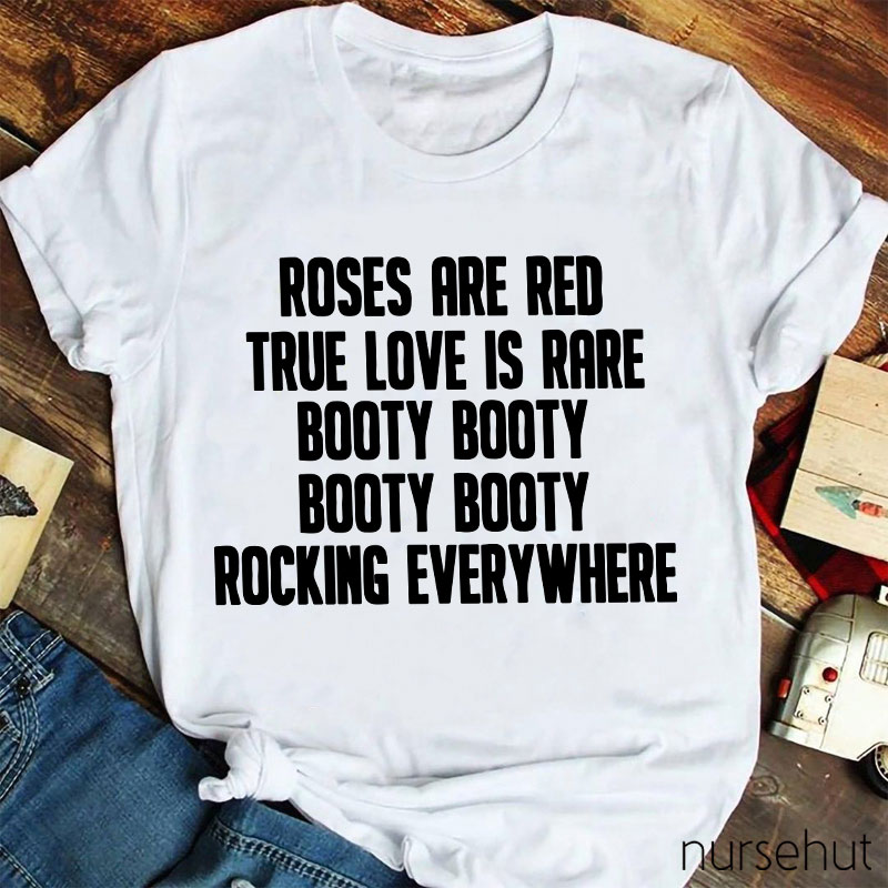 Roses Are Red True Love Is Rare Booty Booty Rocking Everywhere Nurse T-Shirt