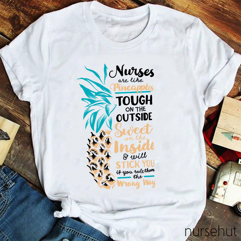 Nurse Are Like Pineapples Tough On The Outside Sweet On The Inside And Will Stick You If You Rule Them The Wrong Way Nurse T-Shirt