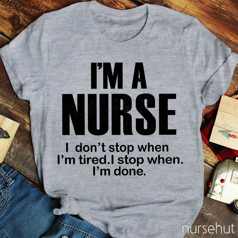 I'm A Nurse I Don't Stop When I'm Tired I Stop When I'm Done Nurse T-Shirt