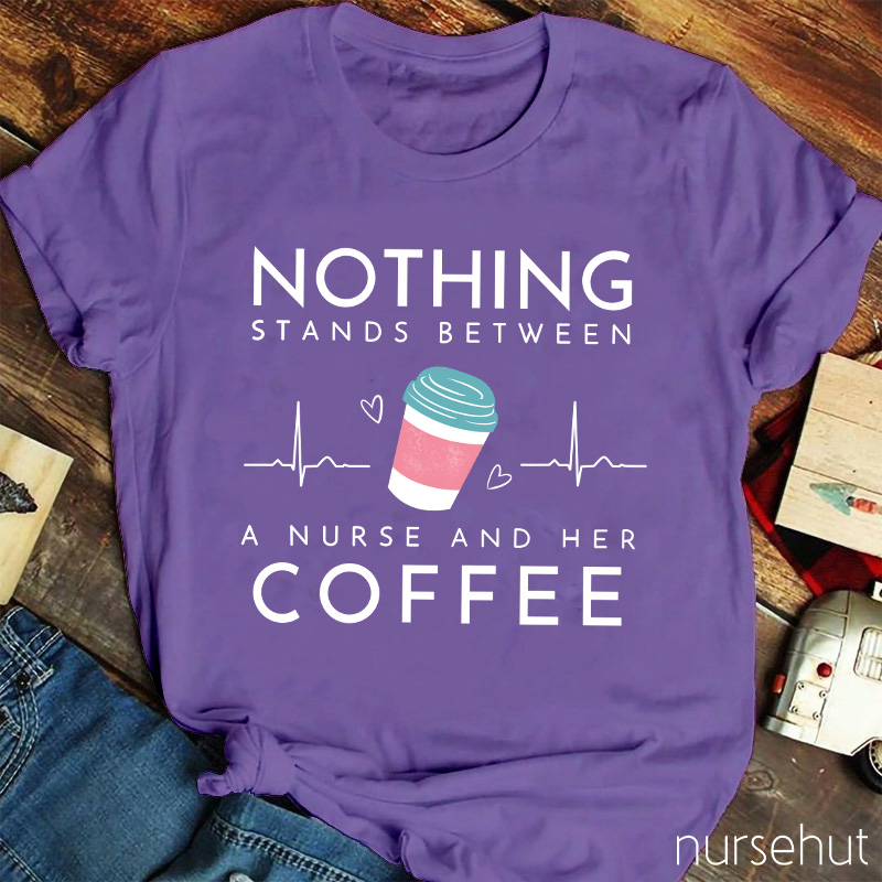 Nothing Stands Between A Nurse And Her Coffee Nurse T-Shirt