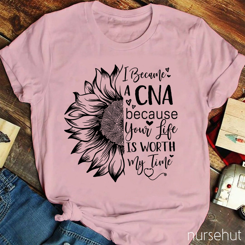 Flower I Became A CNA Because Your Life Is Worth My Time Nurse T-Shirt