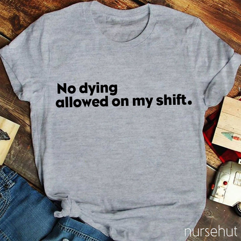No Dying Allowed On My Shift Nurse T-Shirt