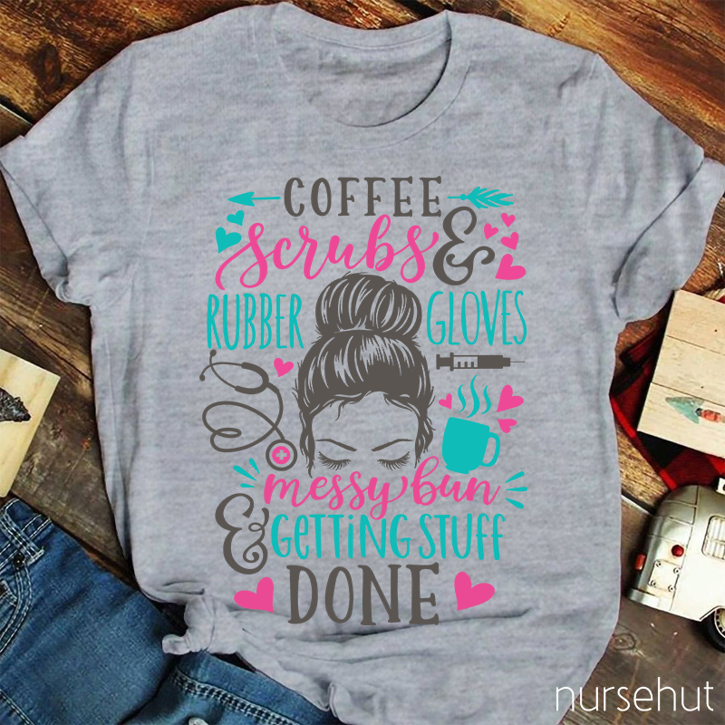 Love Coffee Scrubes And Rubber Gloves Messy Bun Getting Stuff Done Nurse T-Shirt