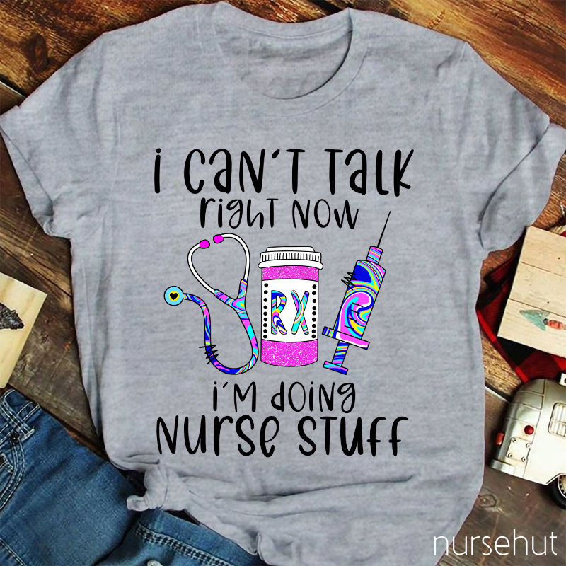 I Can't Talk Right Now I'm Doing Nurse Stuff Nurse T-Shirt