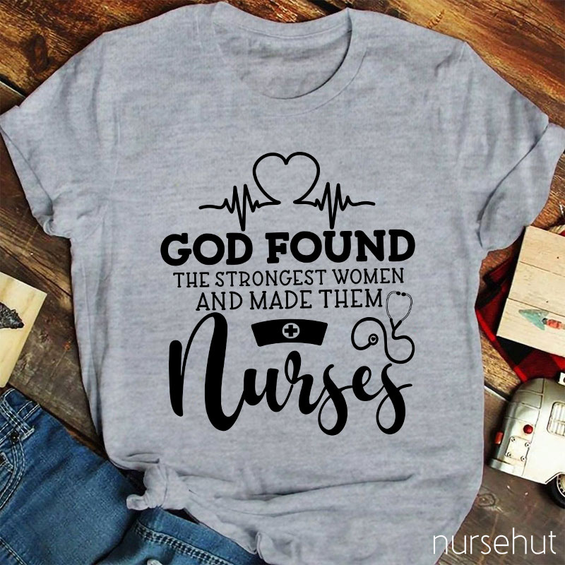 God Found The Strongest Women And Made Them Nurses T-shirt
