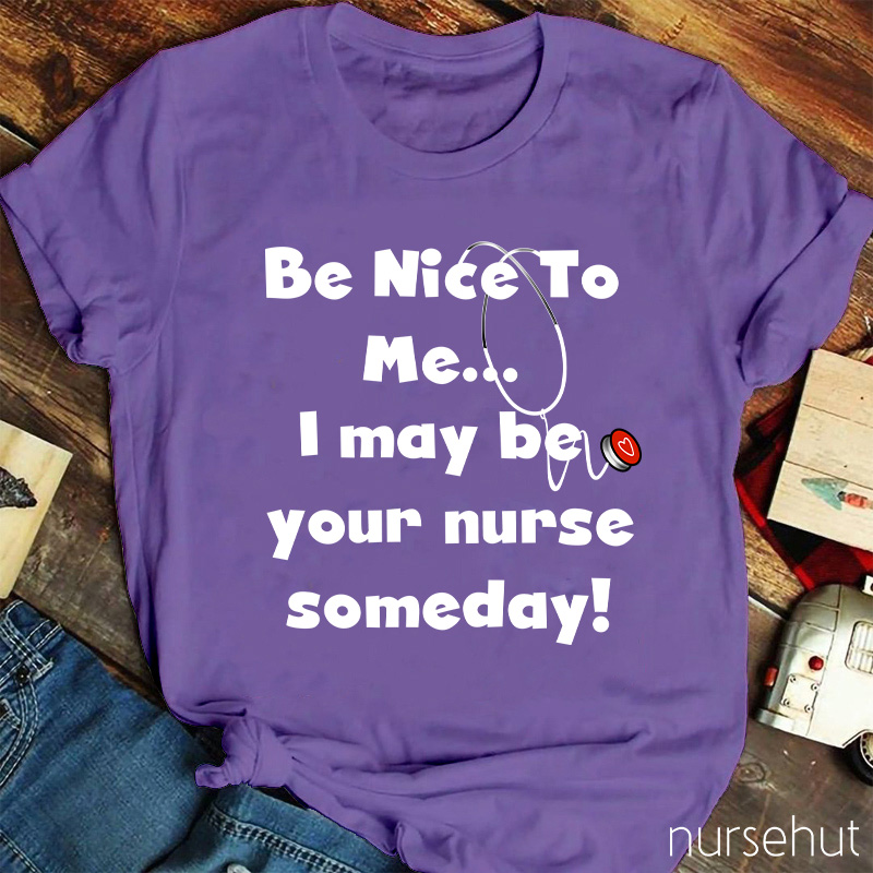 Be Nice To Me I May Be Your Nurse Someday Nurse T-Shirt