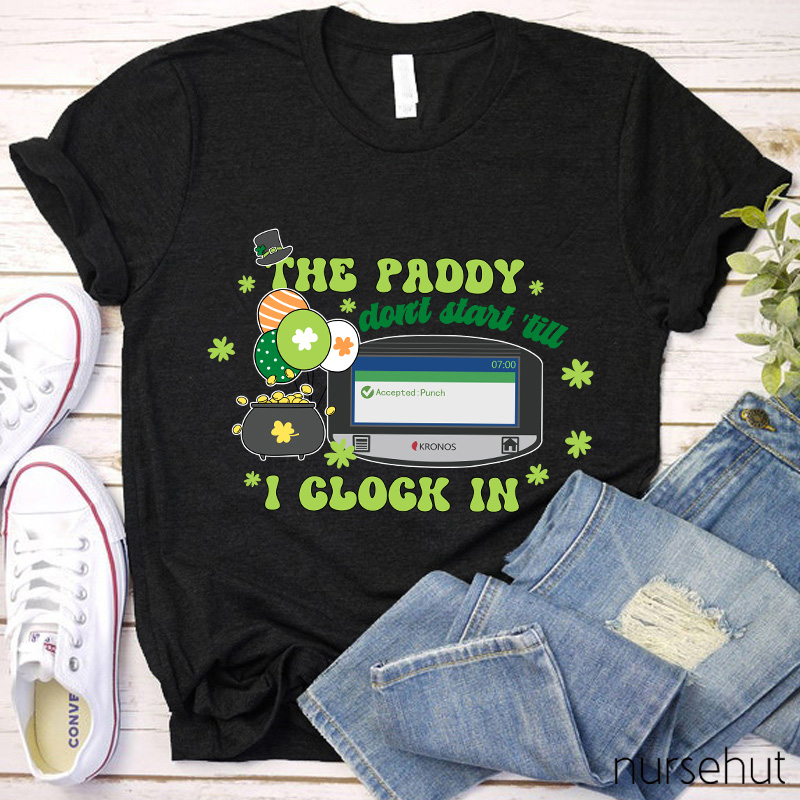The Paddy Don't Start 'till I Clock In Nurse T-Shirt