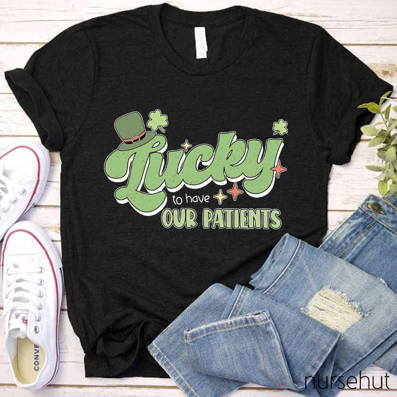Lucky To Have Our Patients Nurse T-Shirt