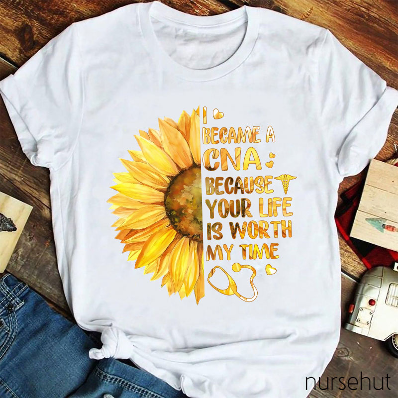 I Became A CNA Because Your Life Is Worth My Time Nurse T-Shirt