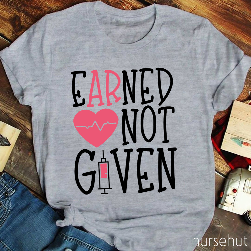 Earned Not Given Nurse T-Shirt