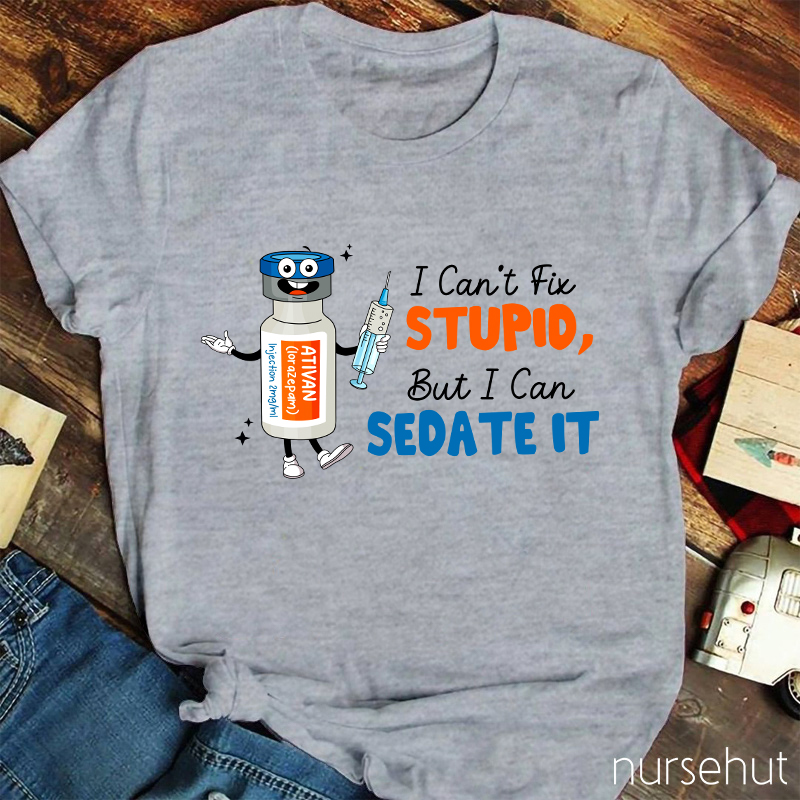 I Can't Fix Stupid But I Can Sedate It Nurse T-Shirt
