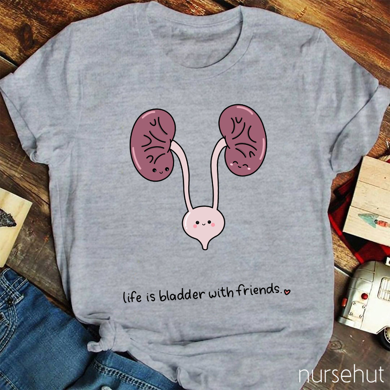 Life Is Bladder With Friends Nurse T-Shirt