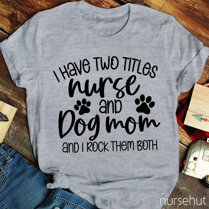 I Have Two Titles Nurse And Dog Mom Nurse T-Shirt