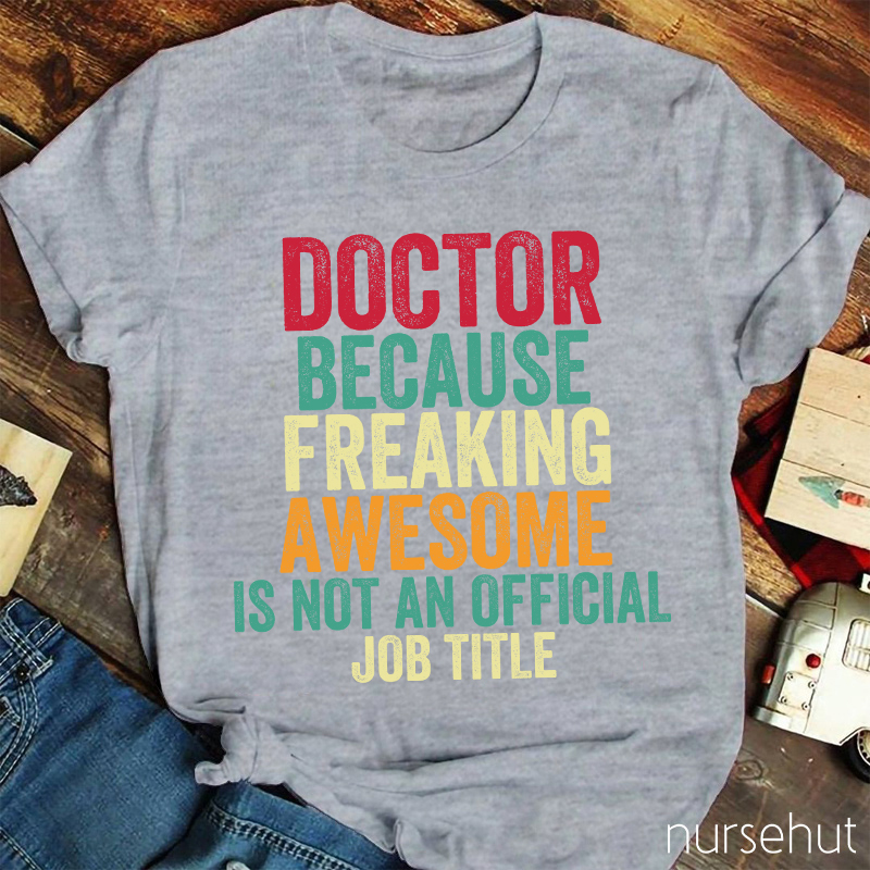 Doctor Because Freaking Awesome Is Not An Official Job Title Nurse T-Shirt