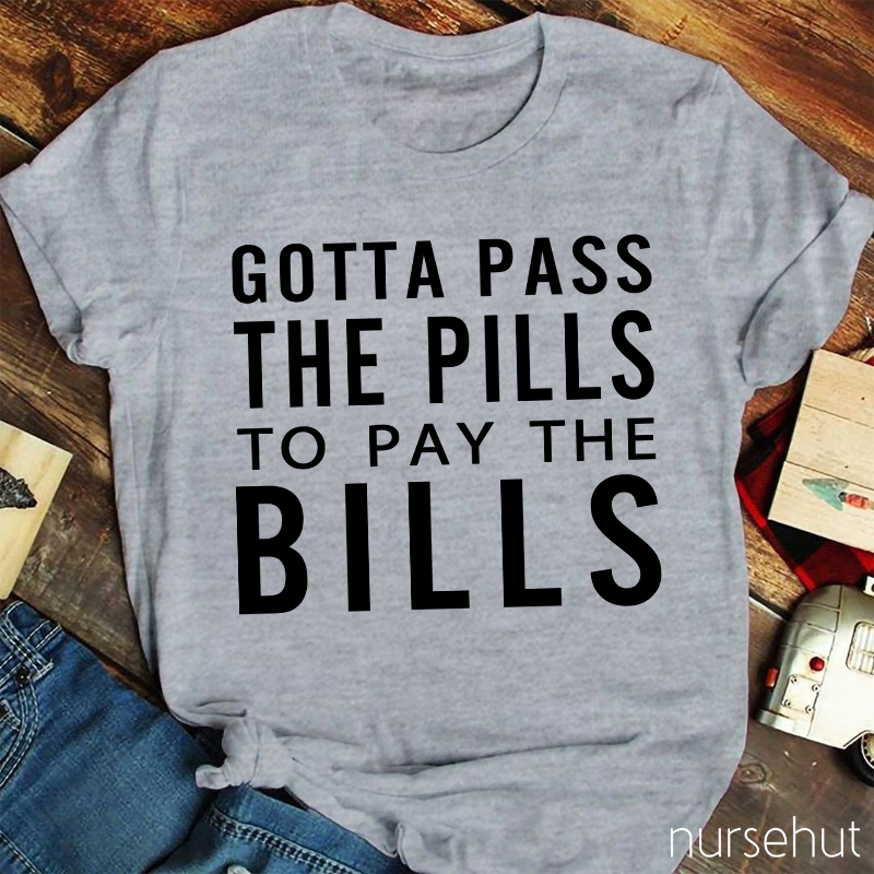 Gotta Pass The Pills To Pay The Bills Nurse T-Shirt