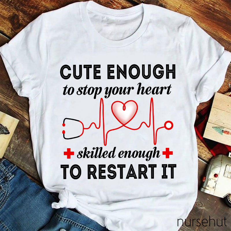 Cute Enough To Stop Your Heart Skilled Enough To Restart It Nurse T-Shirt