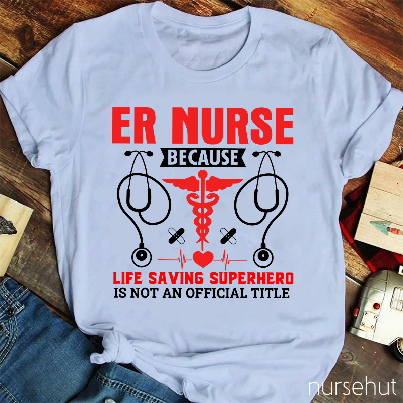 Er Nurse Because Life Saving Superhero Is Not Official Title Nurse T-Shirt