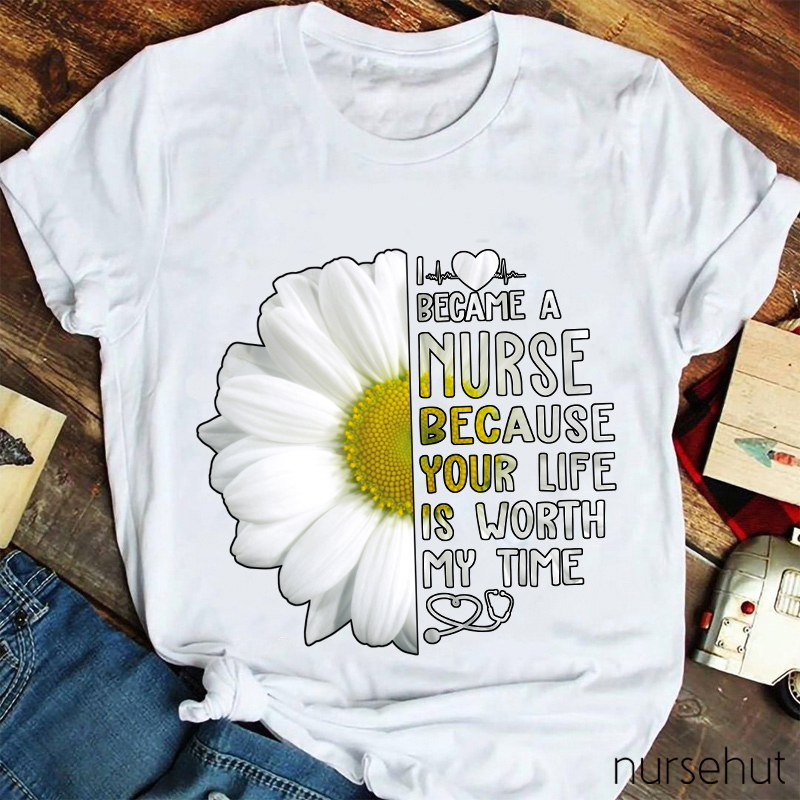 I Love Became A Nurse Because Your Life Is Worth My Time Nurse T-Shirt