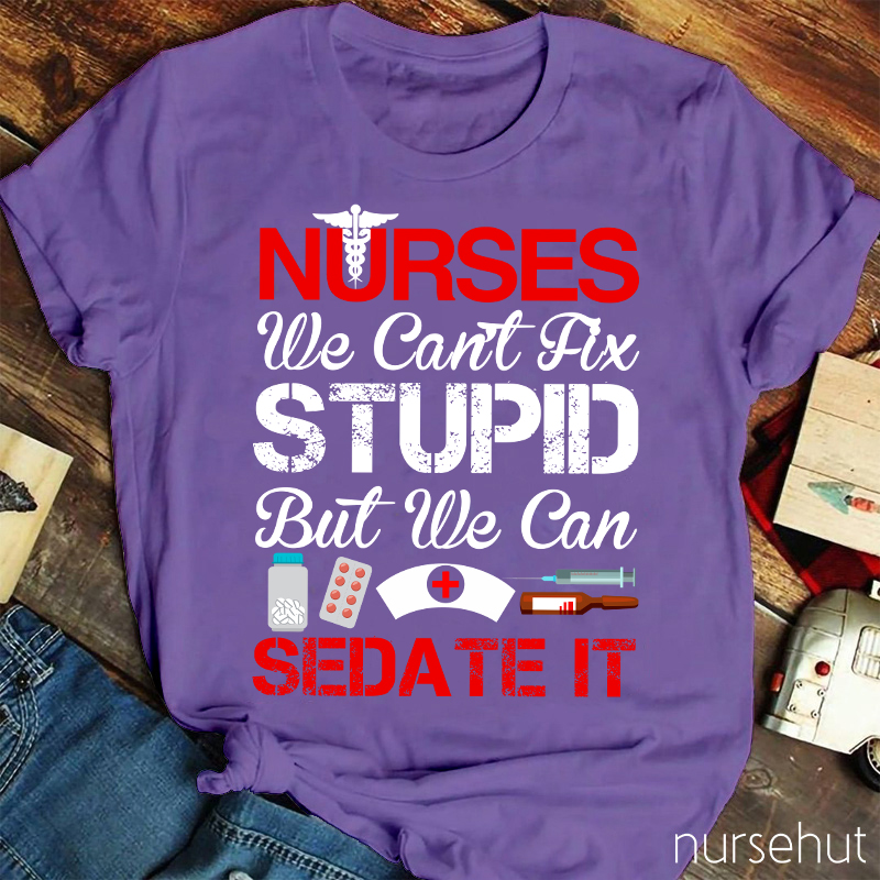 Nurses We Can't Fix Stupid But We Can Sedate It Nurse T-Shirt