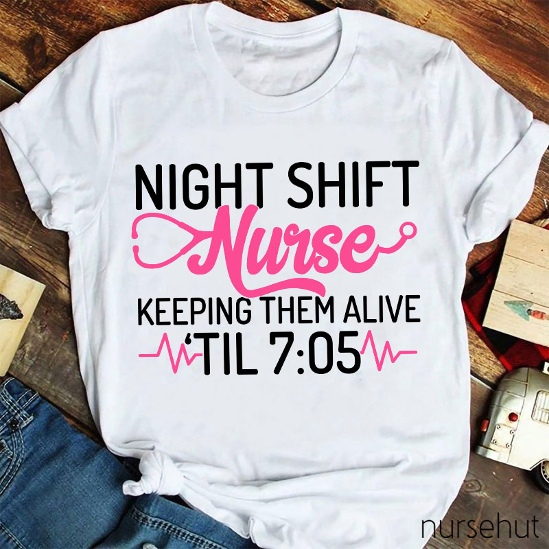 Night Shift Nurse Keeping Them Alive Til 7:05 Nurse T-Shirt