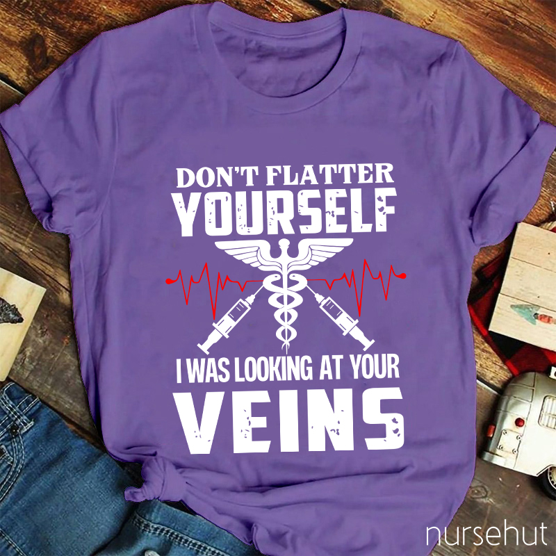 Don't Flatter Yourself I Was Looking At Your Veins Nurse T-Shirt
