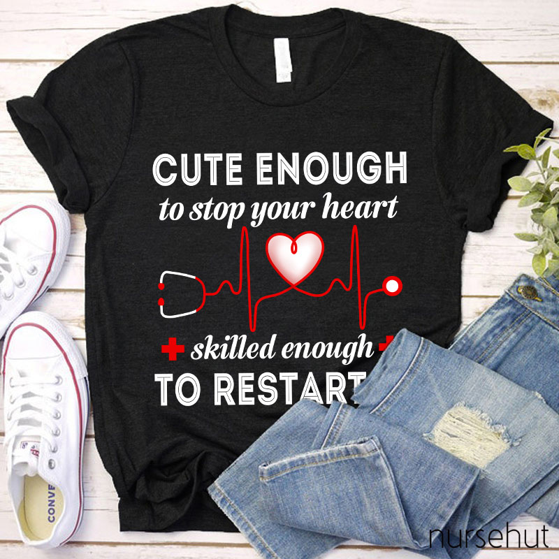 Cute Enough To Stop Your Heart Skilled Enough To Restart It Nurse T-Shirt