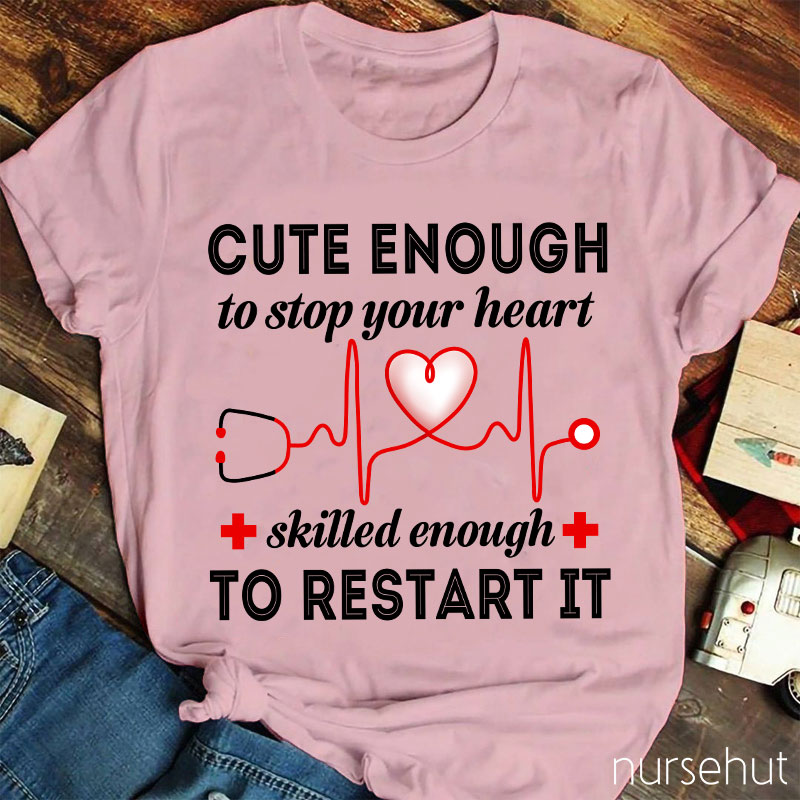 Cute Enough To Stop Your Heart Skilled Enough To Restart It Nurse T-Shirt