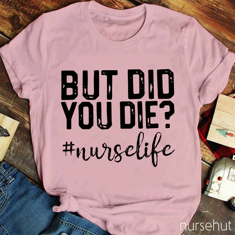 But Did You Die Nurse Life Nurse T-Shirt