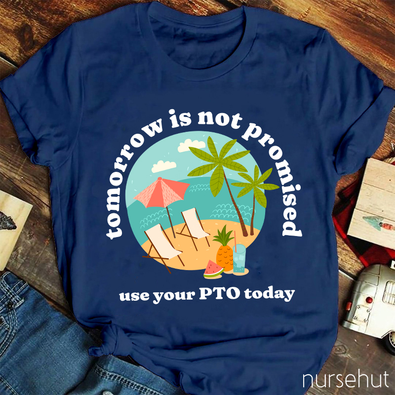 Tomorrow Is Not Promised Use Your PTO Today Nurse T-Shirt