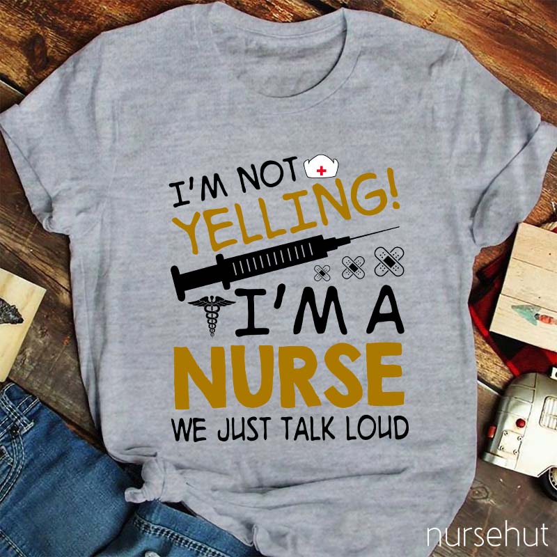 I'm Not Yelling I'm A Nurse We Just Talk Loud Nurse T-Shirt