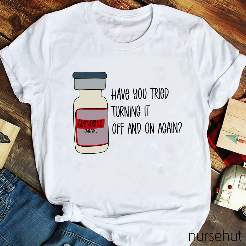 Have You Tried Turning It Off And On Again Nurse T-Shirt