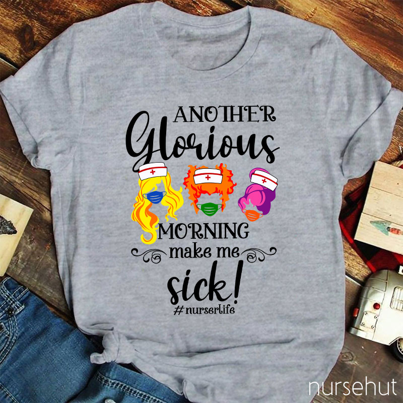 Another Glorious Morning Make Me Sick Nurse T-Shirt