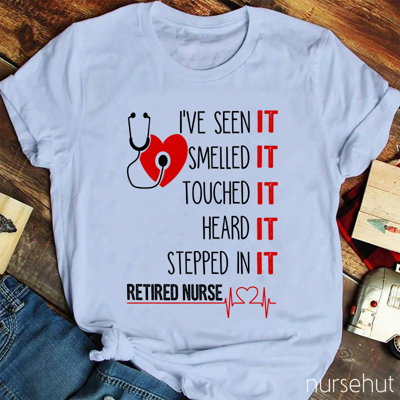 I've Seen It Smelled It Touched It Heard It Stepped In It Retired It Nurse T-Shirt