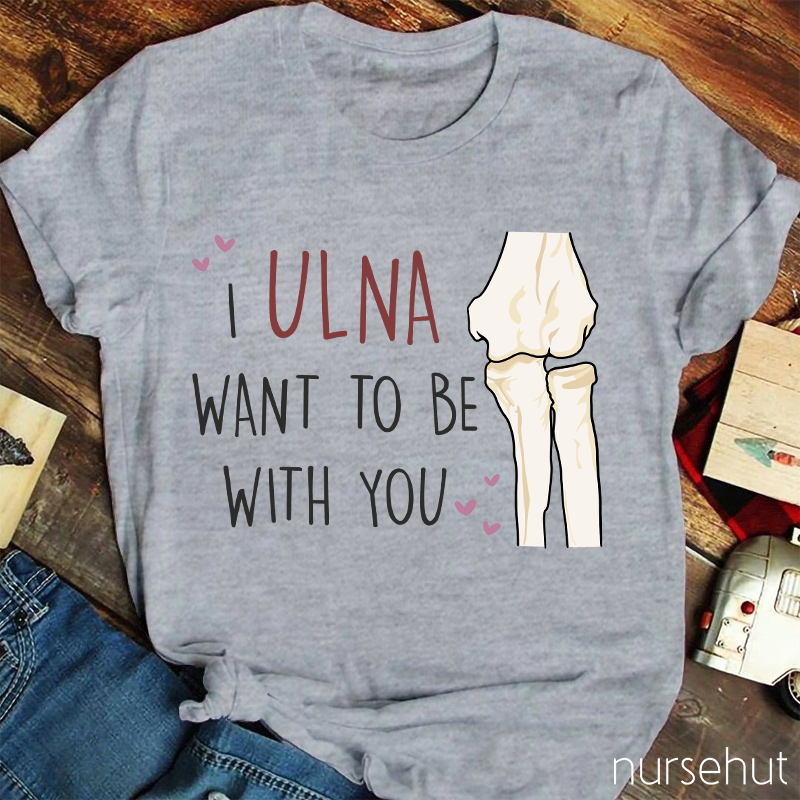 I Ulna Want Be With You Nurse T-Shirt