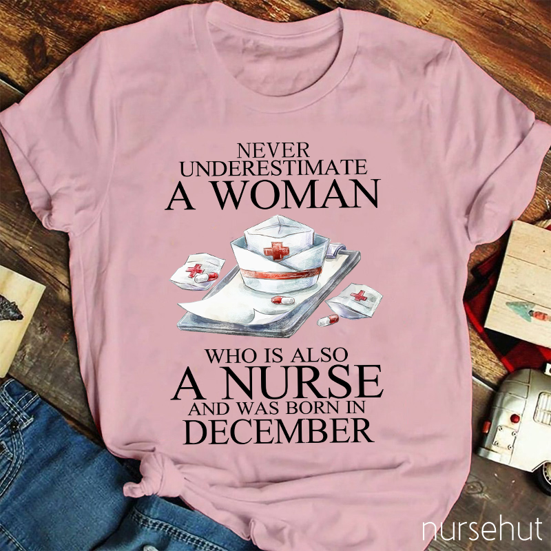 Never Underestimate A Woman Who Is Also A Nurse And Was Born In Decembeb Nurse T-Shirt