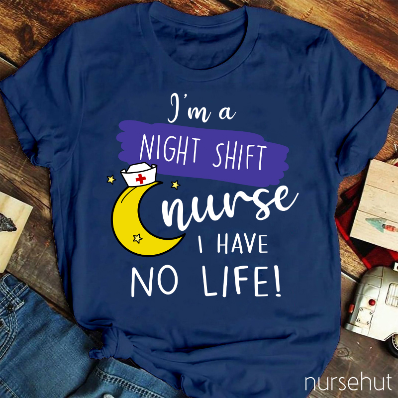 I'm A Night Shift Nurse I Have No Life Nurse T-Shirt