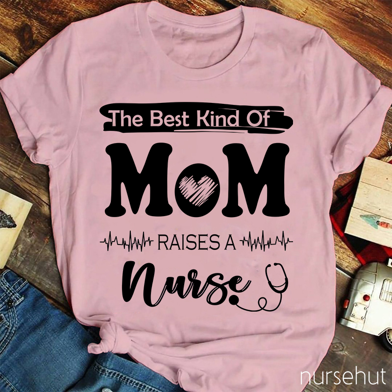 The Best Kind Of Mom Raises A Nurse T-Shirt