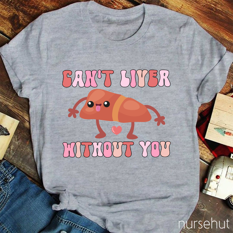 Can't Liver Without You Nurse T-Shirt