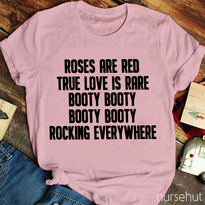 Roses Are Red True Love Is Rare Booty Booty Rocking Everywhere Nurse T-Shirt